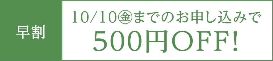 【早割】10月10日（金）までのお申し込みで500円OFF